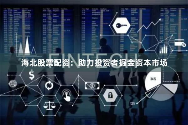 海北股票配资：助力投资者掘金资本市场