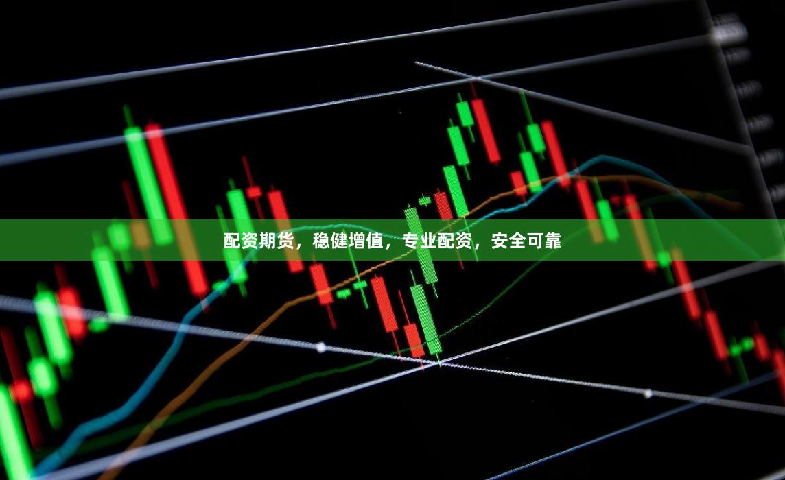 配资期货，稳健增值，专业配资，安全可靠