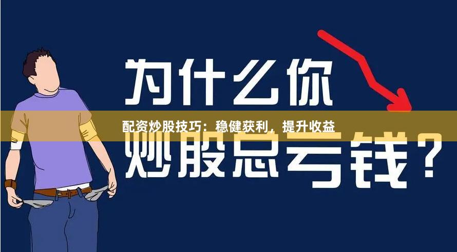 配资炒股技巧：稳健获利，提升收益