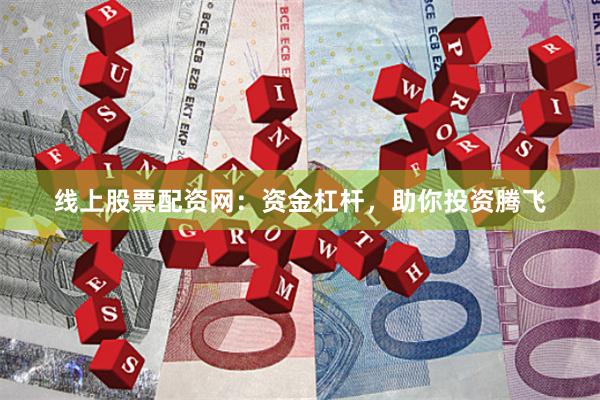 线上股票配资网：资金杠杆，助你投资腾飞