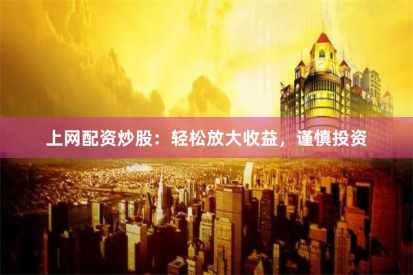 上网配资炒股：轻松放大收益，谨慎投资