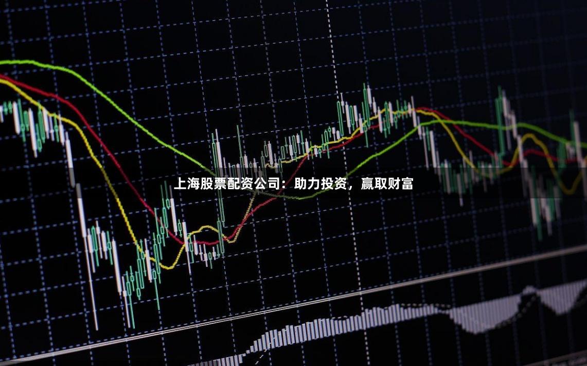 上海股票配资公司：助力投资，赢取财富