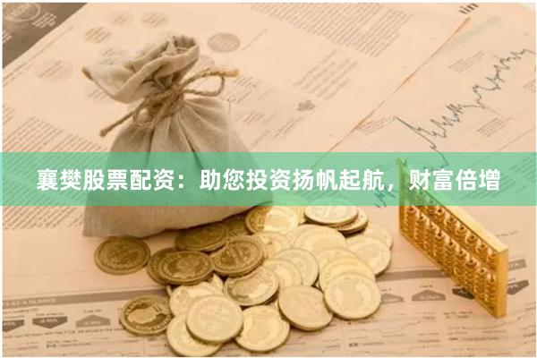 襄樊股票配资：助您投资扬帆起航，财富倍增