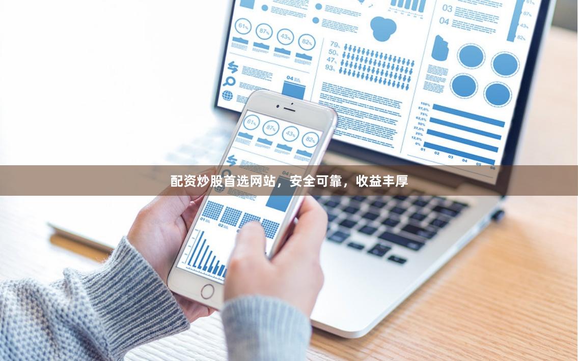 配资炒股首选网站，安全可靠，收益丰厚