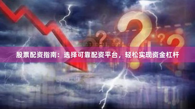 股票配资指南：选择可靠配资平台，轻松实现资金杠杆