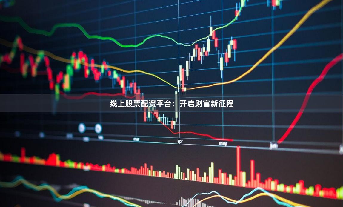 线上股票配资平台：开启财富新征程