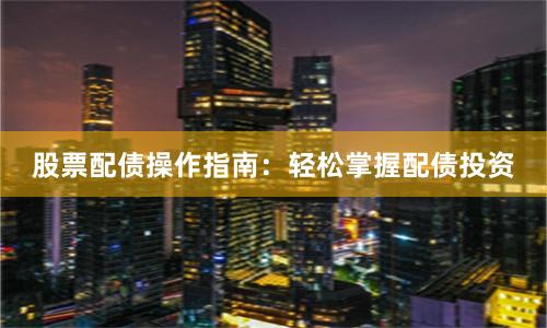 股票配债操作指南：轻松掌握配债投资