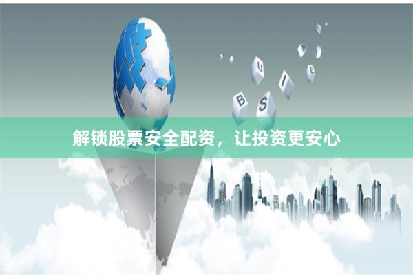解锁股票安全配资，让投资更安心