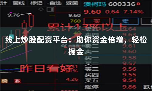 线上炒股配资平台：助你资金倍增，轻松掘金