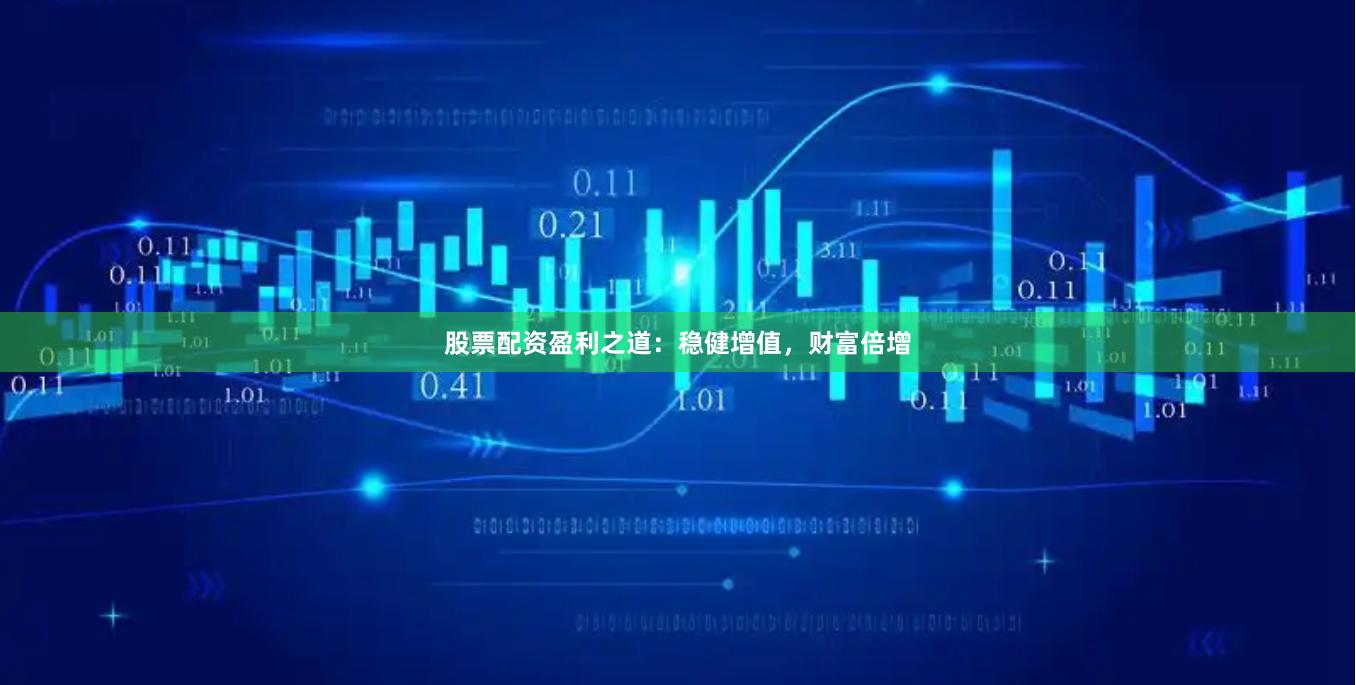 股票配资盈利之道：稳健增值，财富倍增