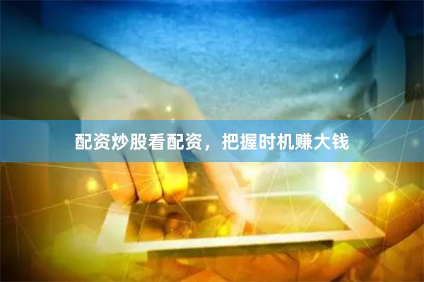 配资炒股看配资，把握时机赚大钱